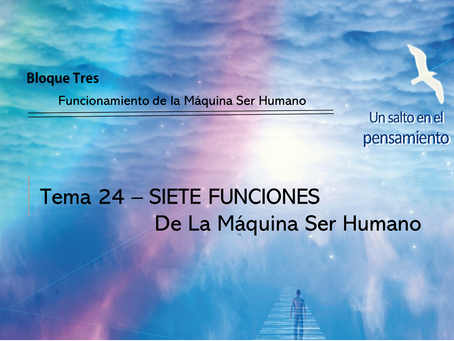 TEMA 24  SIETE FUNCIONES De La Máquina Ser Humano