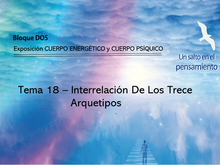 TEMA 18: INTERRELACIÓN DE LOS 13 ARQUETIPOS